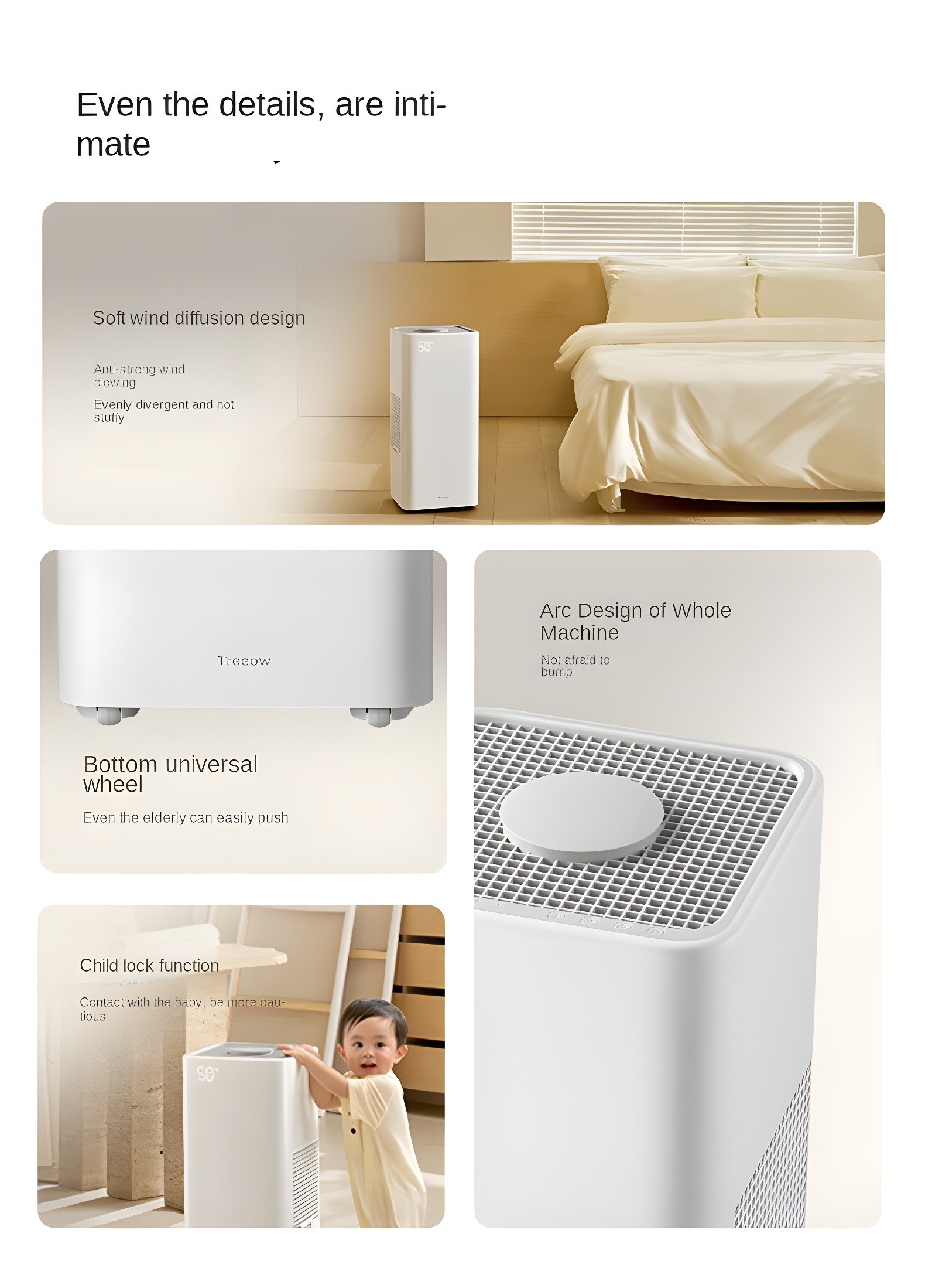 Even the details, are intimate - Soft wind diffusion design, Arc Design of Whole Machine, Bottom universal wheel, Child lock function